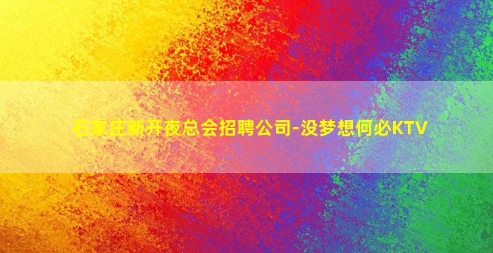 石家庄新开夜总会招聘公司-没梦想何必KTV